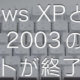 WindowsXPとOffice2003のサポートが終了